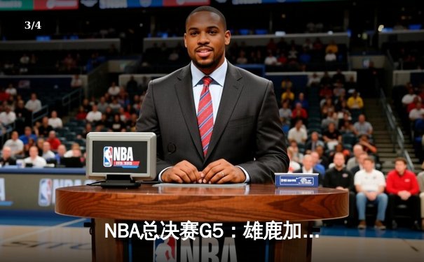 NBA总决赛G5：雄鹿加时险胜太阳 字母哥40+13率队夺赛点 - 3