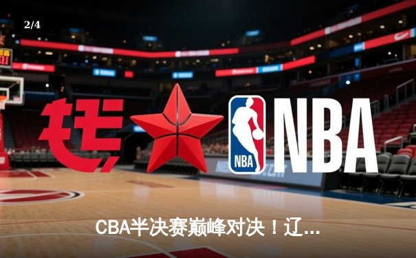CBA半决赛巅峰对决！辽宁本钢加时险胜广东宏远，总比分2-1领先 - 2