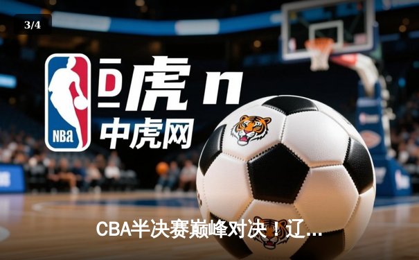 CBA半决赛巅峰对决！辽宁本钢加时险胜广东宏远，总比分2-1领先 - 3