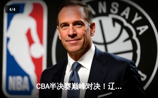 CBA半决赛巅峰对决！辽宁本钢加时险胜广东宏远，总比分2-1领先 - 4