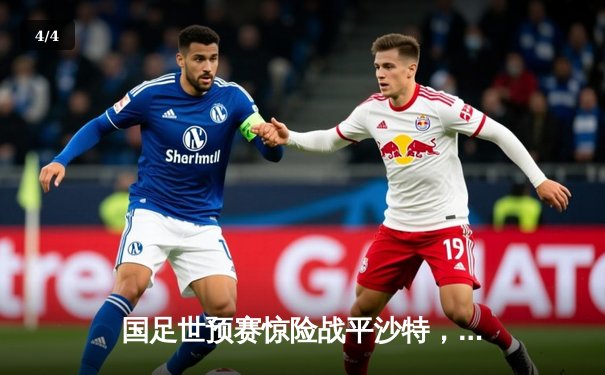 国足世预赛惊险战平沙特，武磊补时救主彰显斗志 - 4