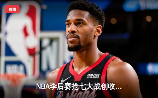 NBA季后赛抢七大战创收视纪录 东契奇三双助独行侠险胜雷霆晋级