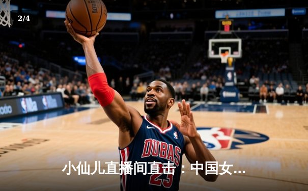 小仙儿直播间直击：中国女排力克日本队，赢得世联赛关键胜利 - 2