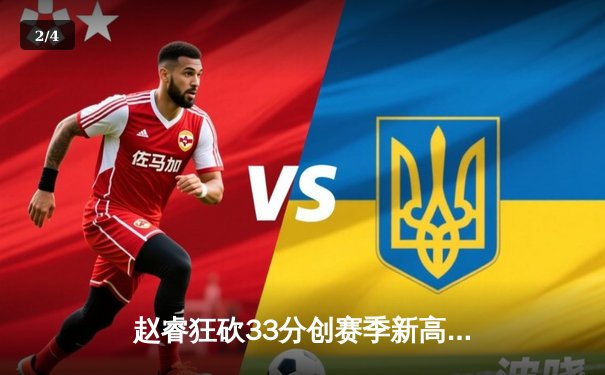 赵睿狂砍33分创赛季新高，新疆男篮加时险胜浙江取关键胜利 - 2