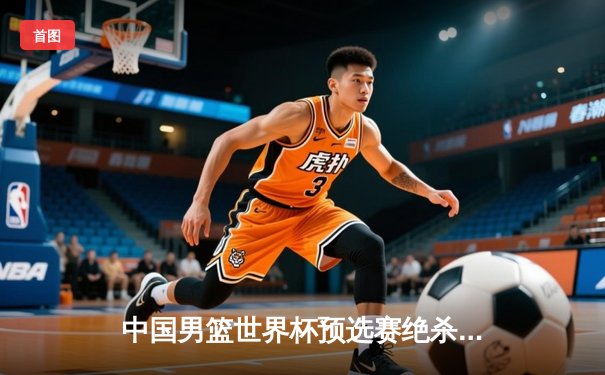 中国男篮世界杯预选赛绝杀澳大利亚！周琦关键封盖锁定胜局