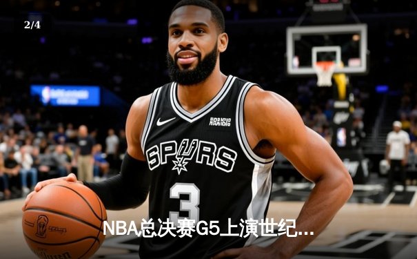 NBA总决赛G5上演世纪逆转 凯尔特人绝地翻盘续写奇迹 - 2