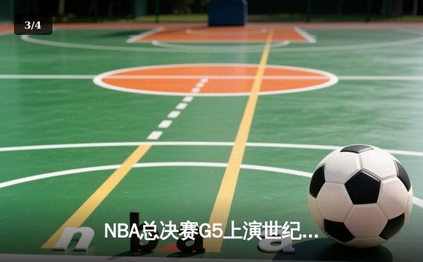 NBA总决赛G5上演世纪逆转 凯尔特人绝地翻盘续写奇迹 - 3