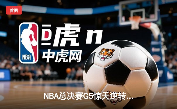 NBA总决赛G5惊天逆转：独行侠加时险胜凯尔特人，东契奇三双救主