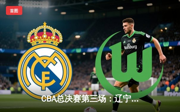 CBA总决赛第三场：辽宁本钢加时险胜浙江广厦 赵继伟砍33分创生涯新高