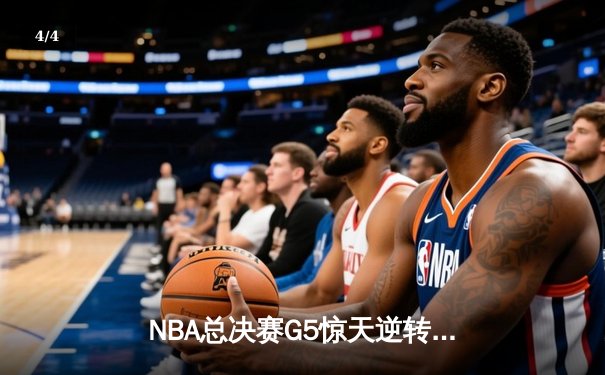 NBA总决赛G5惊天逆转：凯尔特人末节发力击败勇士扳回一城 - 4