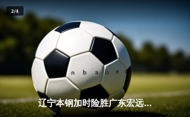 辽宁本钢加时险胜广东宏远，赵继伟35分导演惊天逆转 - 2