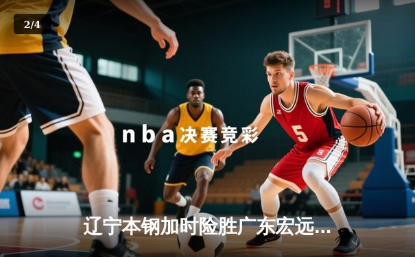 辽宁本钢加时险胜广东宏远，赵继伟35分导演惊天逆转 - 2