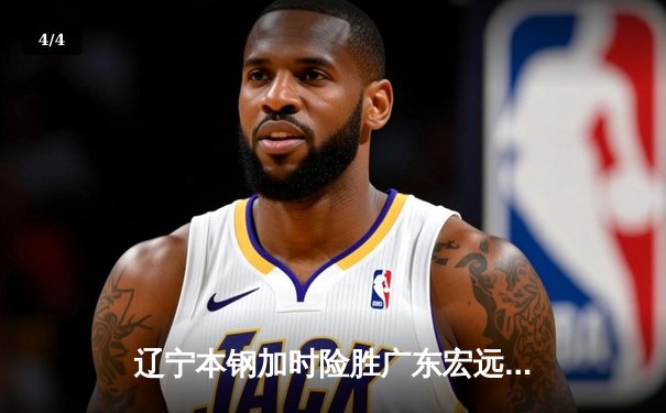 辽宁本钢加时险胜广东宏远，赵继伟35分导演惊天逆转 - 4